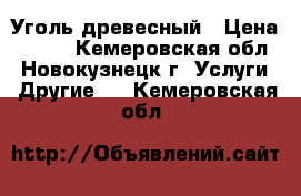 Уголь древесный › Цена ­ 220 - Кемеровская обл., Новокузнецк г. Услуги » Другие   . Кемеровская обл.